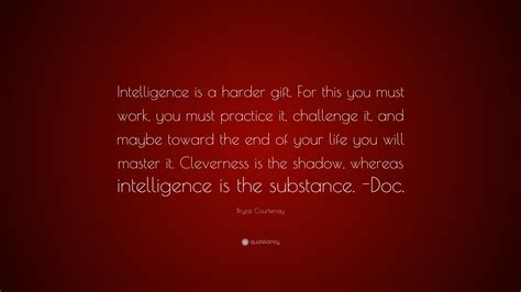 Bryce Courtenay Quote: “Intelligence is a harder gift. For this you ...