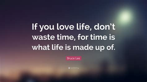 Bruce Lee Quote: “If you love life, don’t waste time, for time is what life is made up of.”