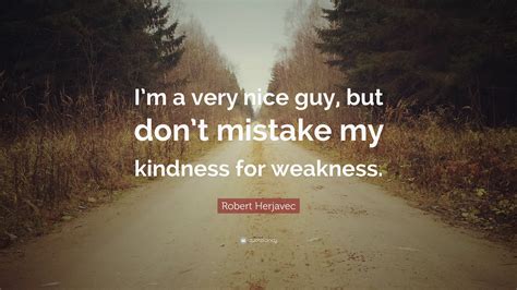 Robert Herjavec Quote: “I’m a very nice guy, but don’t mistake my kindness for weakness.”