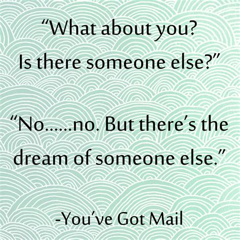 "What about you? Is there someone else?" "No...no. But there's the dream of someone else" quote ...