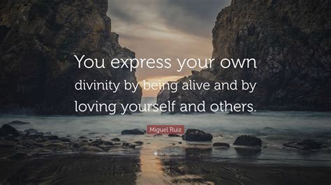 Miguel Ruiz Quote: “You express your own divinity by being alive and by ...