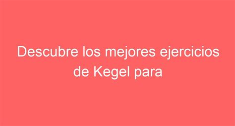 Ejercicios de Kegel: ¡PREVIENE la Eyaculación Precoz!