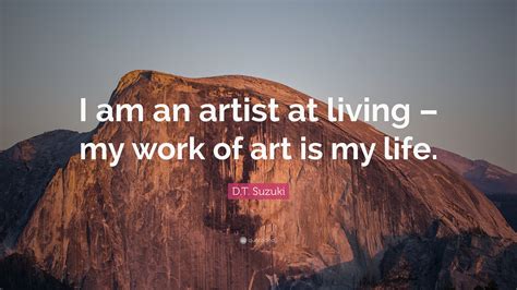 D.T. Suzuki Quote: “I am an artist at living – my work of art is my life.”