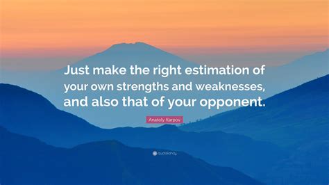 Anatoly Karpov Quote: “Just make the right estimation of your own strengths and weaknesses, and ...