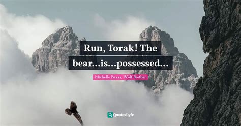 Run, Torak! The bear...is...possessed...... Quote by Michelle Paver ...