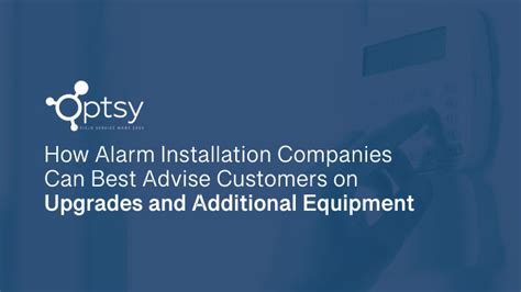 How Alarm Installation Companies Can Best Advise Customers on Upgrades and Additional Equipment