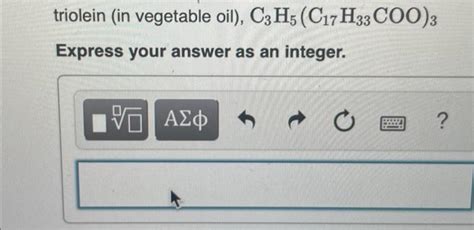 triolein (in vegetable oil), C3H5 (C17 H33COO)3 | Chegg.com