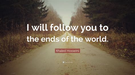 Khaled Hosseini Quote: “I will follow you to the ends of the world.”