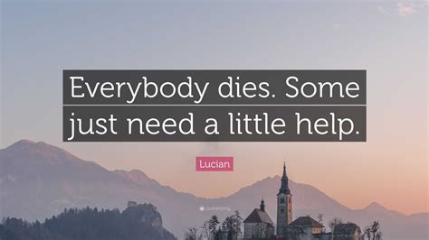 Lucian Quote: “Everybody dies. Some just need a little help.”