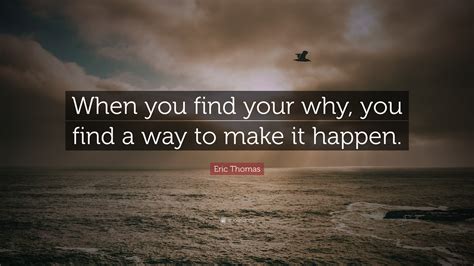 Eric Thomas Quote: “When you find your why, you find a way to make it ...