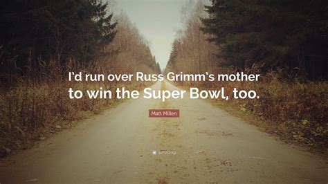 Matt Millen Quote: “I’d run over Russ Grimm’s mother to win the Super Bowl, too.”