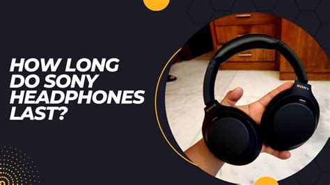 How Long Do Sony Headphones Last? Discover The Lifespan