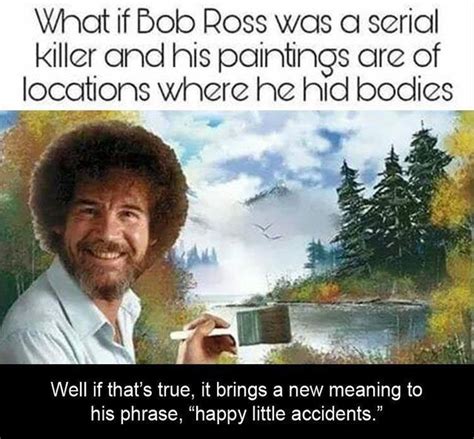 i dont watch bob ross painting the same anymore... thanks for sorting ...