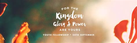 For the Kingdom, The Glory and The Power Are Yours – Youth Fellowship