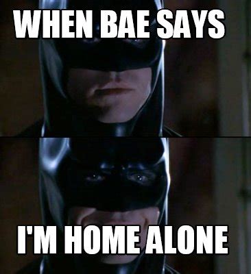 Meme Creator - Funny when bae says I'm home alone Meme Generator at MemeCreator.org!