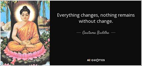 Gautama Buddha quote: Everything changes, nothing remains without change.