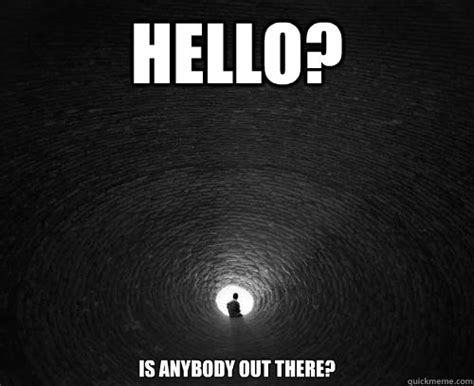 Hello? Is anybody out there? - alone - quickmeme