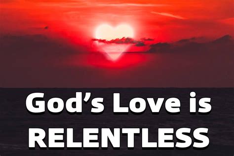 God's love is relentless, God's love for us is passionate