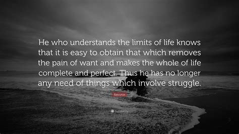 Epicurus Quote: “He who understands the limits of life knows that it is easy to obtain that ...