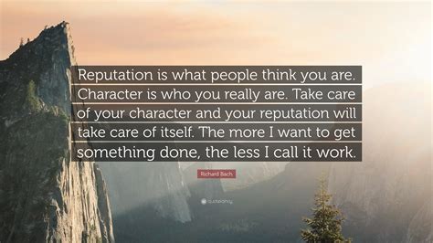 Richard Bach Quote: “Reputation is what people think you are. Character ...