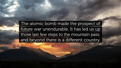 J. Robert Oppenheimer Quote: “The atomic bomb made the prospect of future war unendurable. It ...