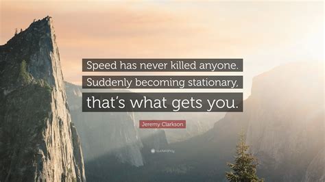 Jeremy Clarkson Quote: “Speed has never killed anyone. Suddenly becoming stationary, that’s what ...