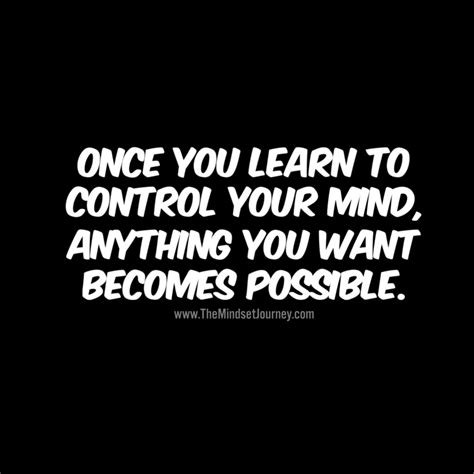 Once you learn to control your mind, anything you want becomes possible ...