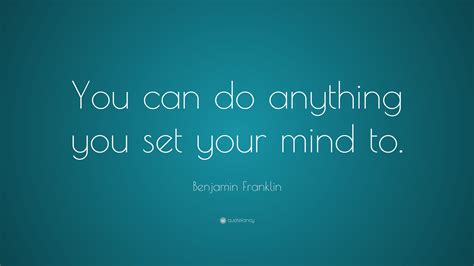 Benjamin Franklin Quote: “You can do anything you set your mind to.”