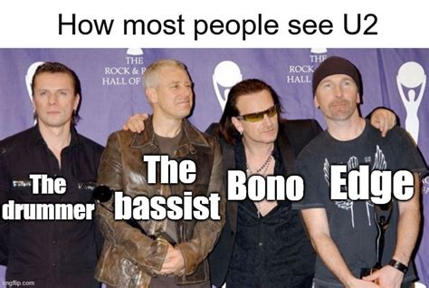 U2 is basically Bono, Edge, and the other two - Imgflip