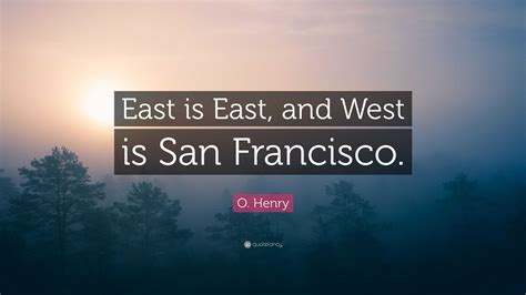 O. Henry Quote: “East is East, and West is San Francisco.”