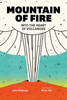 Mountain of Fire: Into the Heart of Volcanoes by Julie Roberge | Goodreads