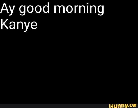 Ay good morning Kanye – popular memes on the site iFunny.co #kanyewest #celebrities #ay #good # ...