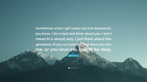 Sally Rooney Quote: “Sometimes when I get really sad and depressed, you ...