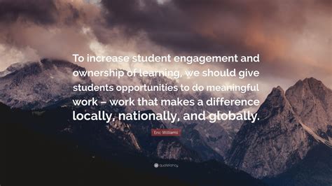 Eric Williams Quote: “To increase student engagement and ownership of learning, we should give ...