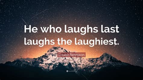 Louise Rennison Quote: “He who laughs last laughs the laughiest.”