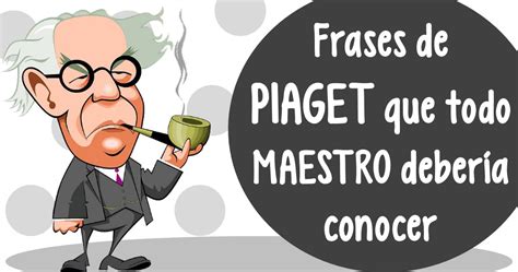 Frases de PIAGET que todo MAESTRO debería conocer – Imagenes Educativas