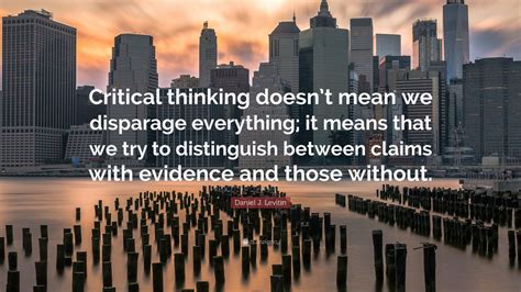 Daniel J. Levitin Quote: “Critical thinking doesn’t mean we disparage ...