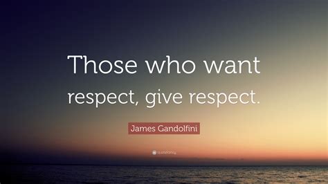 James Gandolfini Quote: “Those who want respect, give respect.”