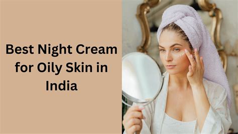 8 Best Night Creams for Oily Skin in India | Night Gel