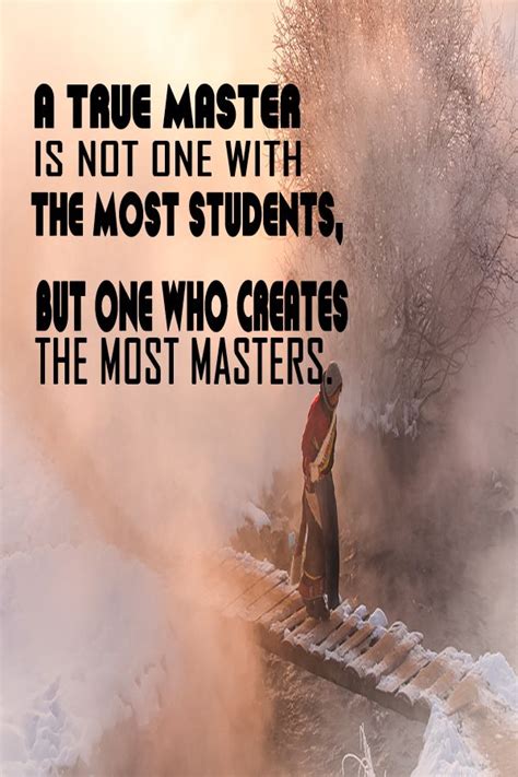 A true master is not one with the most students, but one who creates ...