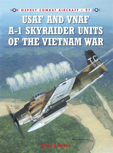 USAF and VNAF A-1 Skyraider Units of the Vietnam War: : Combat Aircraft Byron E Hukee Osprey ...