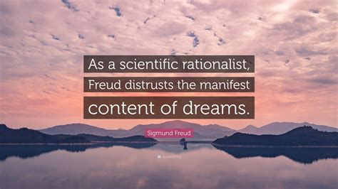 Sigmund Freud Quote: “As a scientific rationalist, Freud distrusts the manifest content of dreams.”