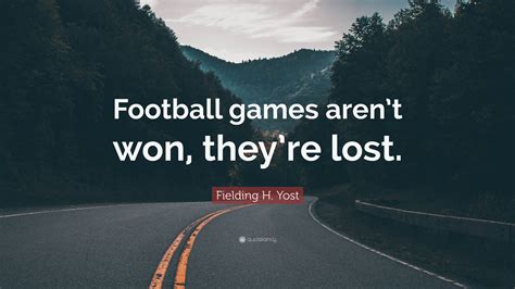 Fielding H. Yost Quote: “Football games aren’t won, they’re lost.”