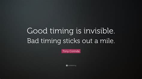 Tony Corinda Quote: “Good timing is invisible. Bad timing sticks out a mile.”