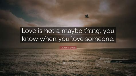 Lauren Conrad Quote: “Love is not a maybe thing, you know when you love someone.”