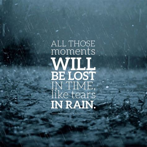 "All those moments will be lost in time, like tears in the rain." - Roy ...