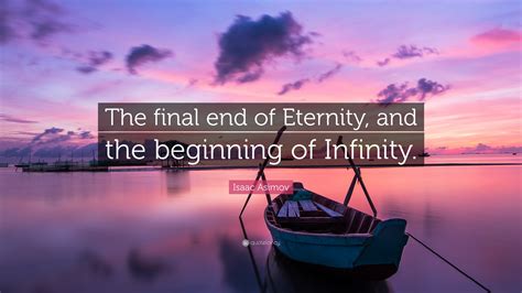 Isaac Asimov Quote: “The final end of Eternity, and the beginning of Infinity.”