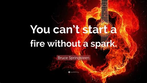 Bruce Springsteen Quote: “You can’t start a fire without a spark.”