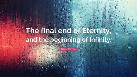 Isaac Asimov Quote: “The final end of Eternity, and the beginning of Infinity.” (12 wallpapers ...