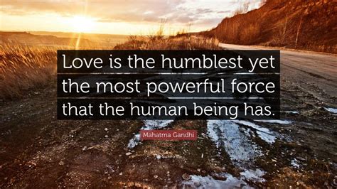 Mahatma Gandhi Quote: “Love is the humblest yet the most powerful force that the human being has ...